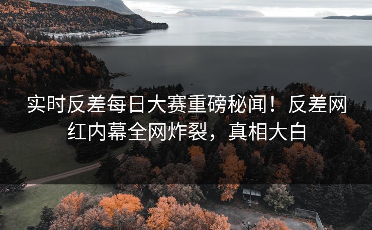 实时反差每日大赛重磅秘闻！反差网红内幕全网炸裂，真相大白