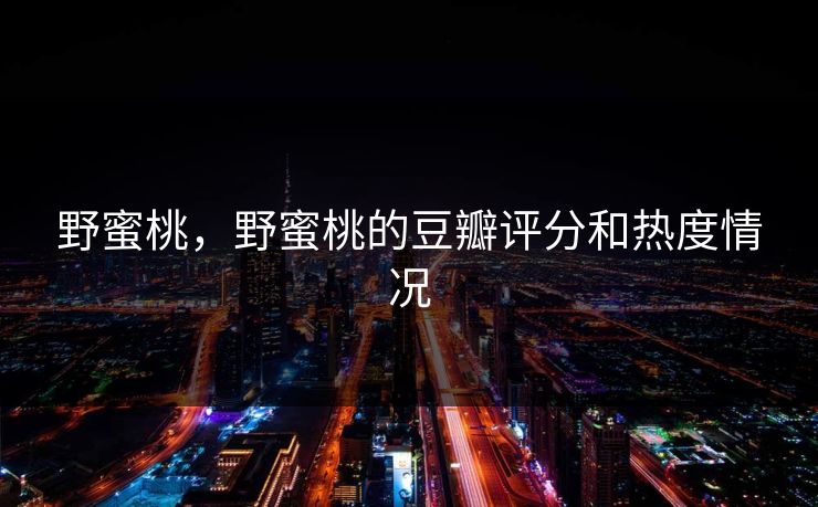 野蜜桃,野蜜桃的豆瓣评分和热度情况 野蜜桃,野蜜桃的豆瓣评分和热度情况