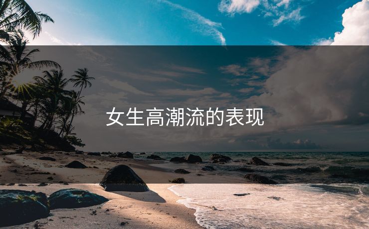 女生高潮流的表现