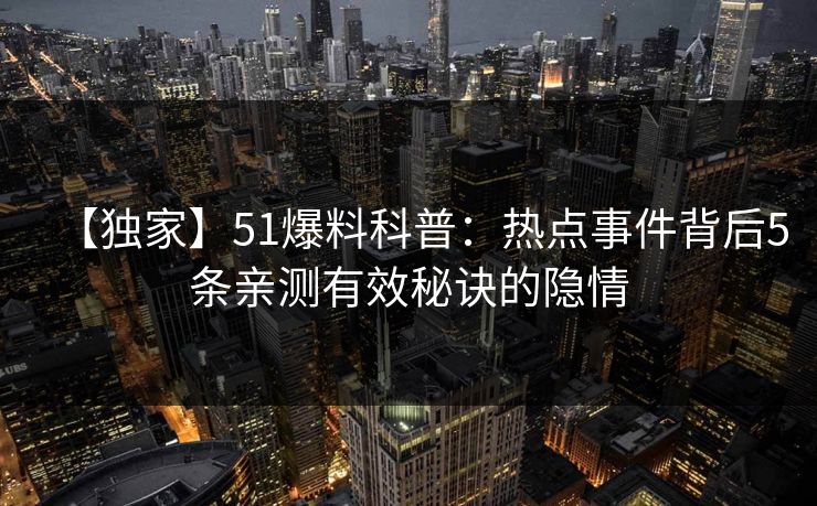 【独家】51爆料科普：热点事件背后5条亲测有效秘诀的隐情