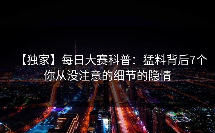 【独家】每日大赛科普：猛料背后7个你从没注意的细节的隐情