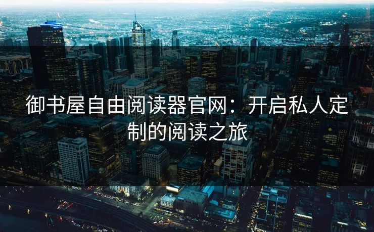 御书屋自由阅读器官网：开启私人定制的阅读之旅