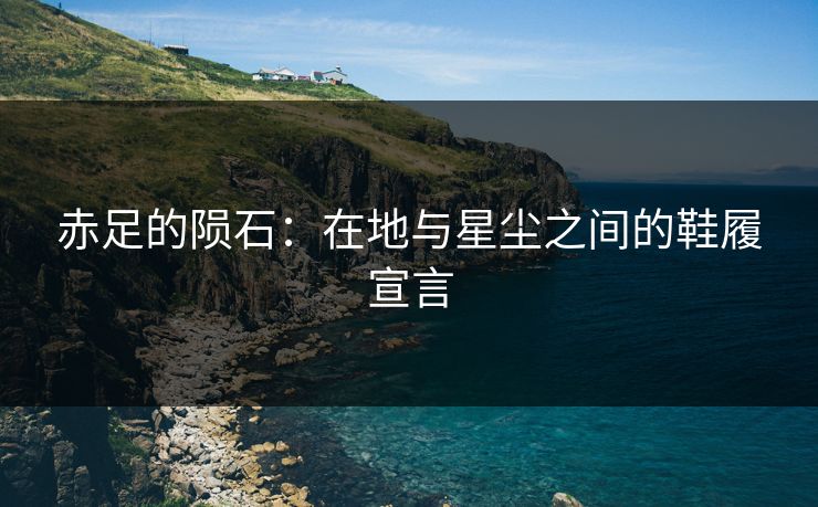赤足的陨石：在地与星尘之间的鞋履宣言