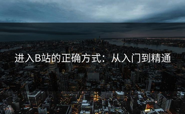 进入B站的正确方式：从入门到精通