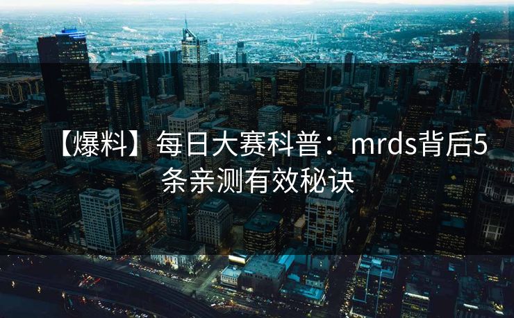 【爆料】每日大赛科普：mrds背后5条亲测有效秘诀