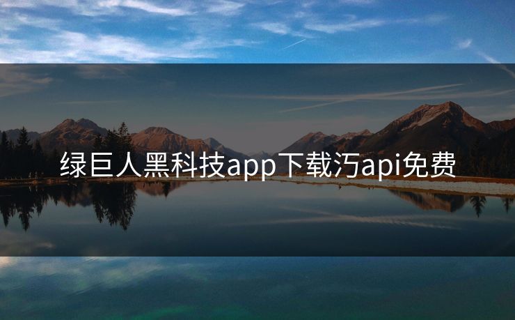 绿巨人黑科技app下载汅api免费