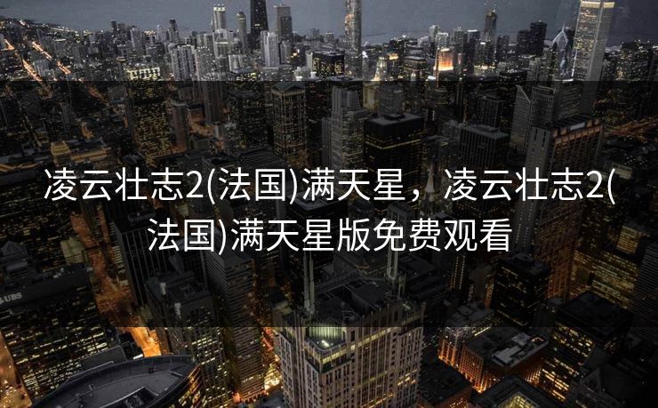 凌云壮志2(法国)满天星，凌云壮志2(法国)满天星版免费观看