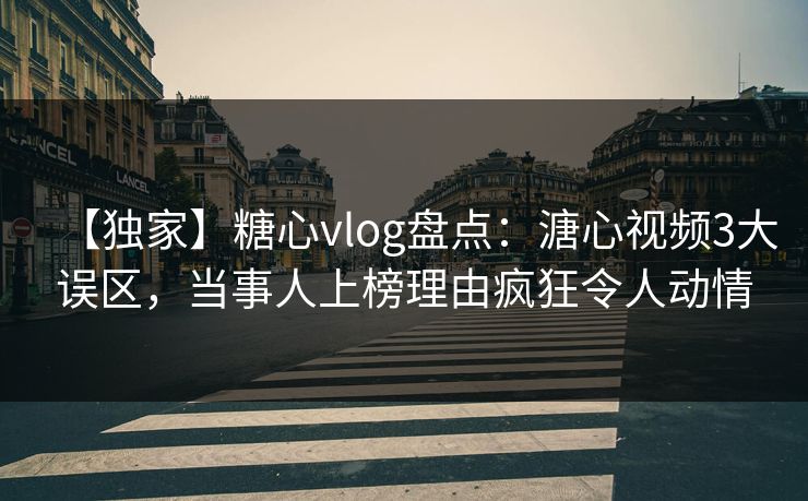 【独家】糖心vlog盘点：溏心视频3大误区，当事人上榜理由疯狂令人动情
