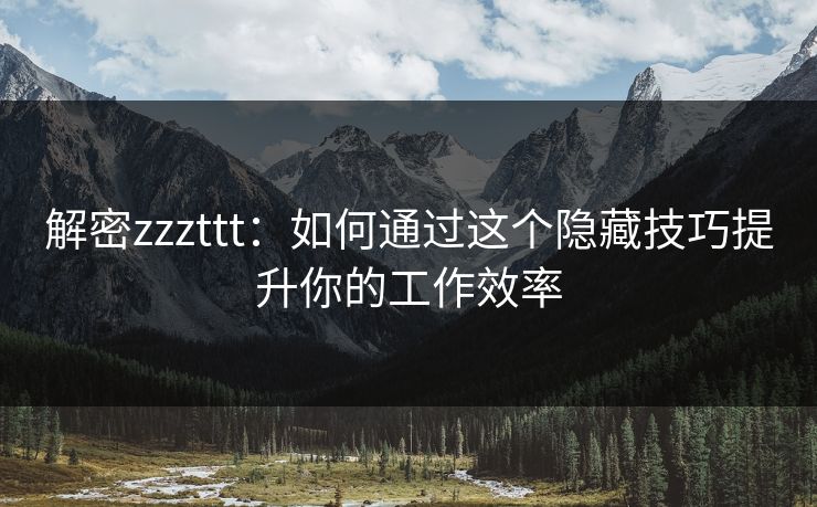 解密zzzttt：如何通过这个隐藏技巧提升你的工作效率