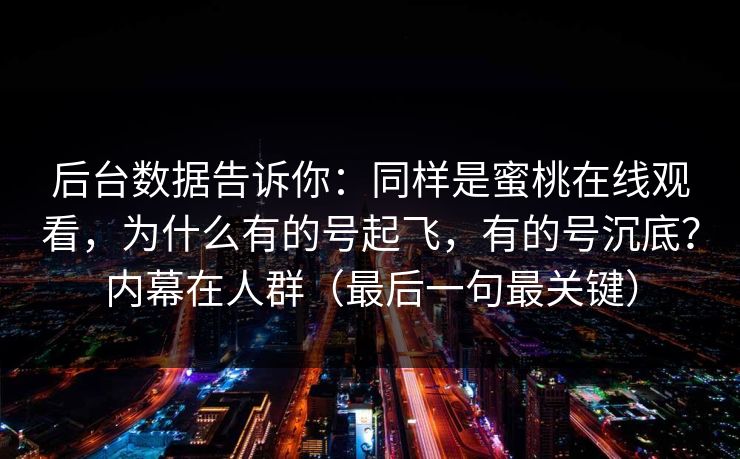后台数据告诉你：同样是蜜桃在线观看，为什么有的号起飞，有的号沉底？内幕在人群（最后一句最关键）