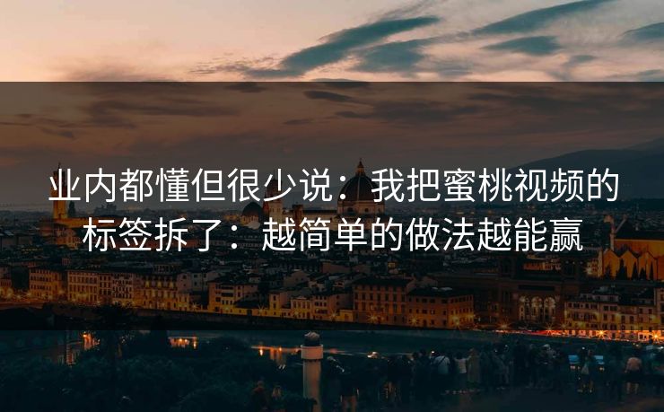 业内都懂但很少说：我把蜜桃视频的标签拆了：越简单的做法越能赢
